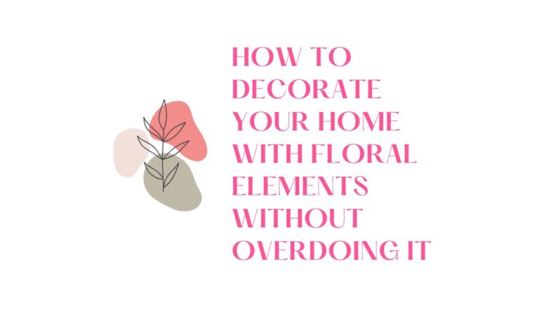 How to Decorate Your Home with Floral Elements Without Overdoing It